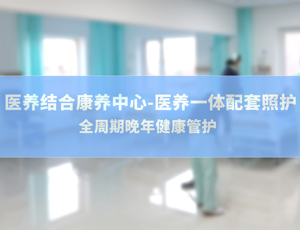 医养结合康养中心——医养一体配套照护 | 全周期晚年健康管护