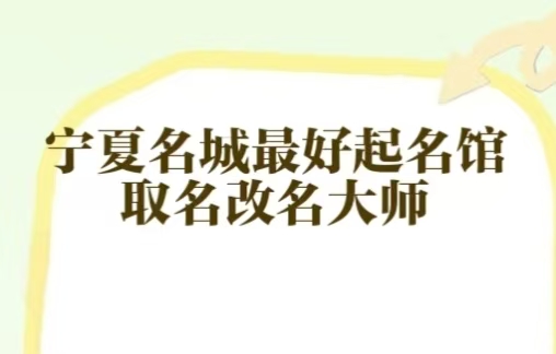 宁夏兴庆区著名权威靠谱的起名馆起名大师最优推荐